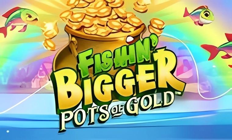 Fishin’ Bigger Pots of Gold