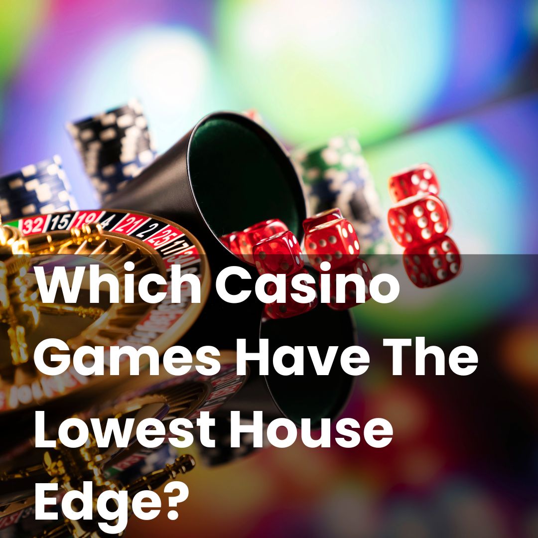 Which Casino Games Have The Lowest House Edge?